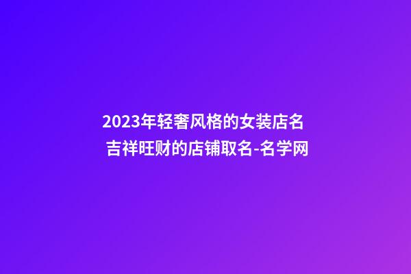 2023年轻奢风格的女装店名 吉祥旺财的店铺取名-名学网-第1张-店铺起名-玄机派